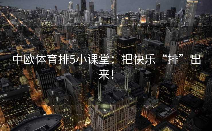 中欧体育排5小课堂：把快乐“排”出来！