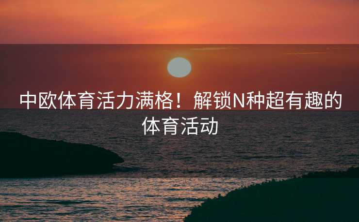 中欧体育活力满格！解锁N种超有趣的体育活动