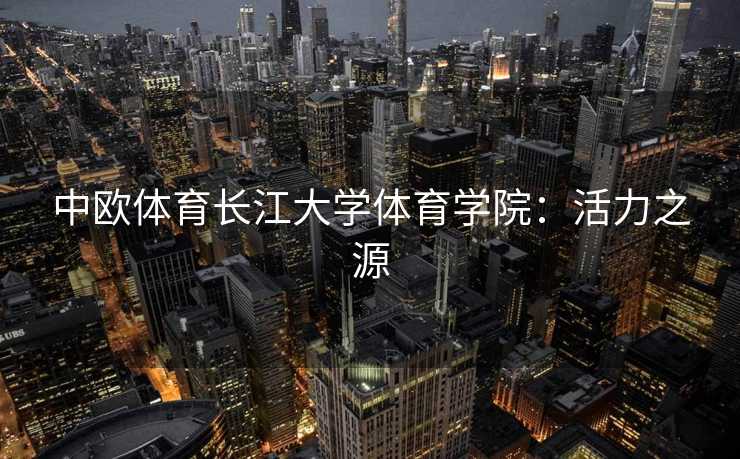 中欧体育长江大学体育学院：活力之源