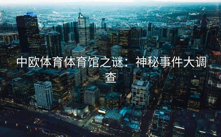 中欧体育体育馆之谜：神秘事件大调查