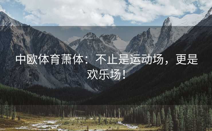 中欧体育萧体：不止是运动场，更是欢乐场！