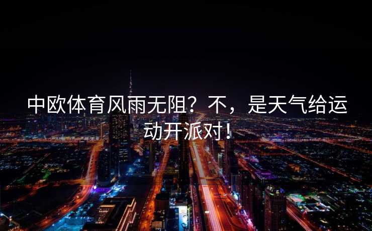 中欧体育风雨无阻？不，是天气给运动开派对！