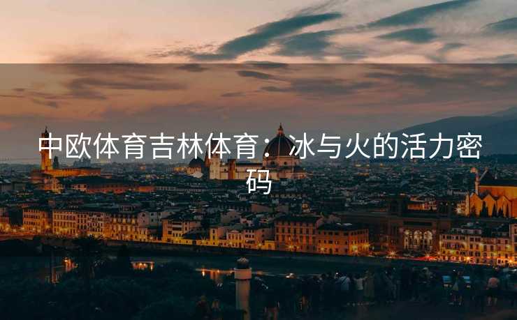中欧体育吉林体育：冰与火的活力密码