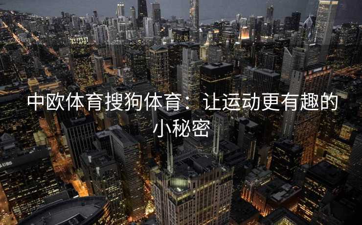 中欧体育搜狗体育：让运动更有趣的小秘密