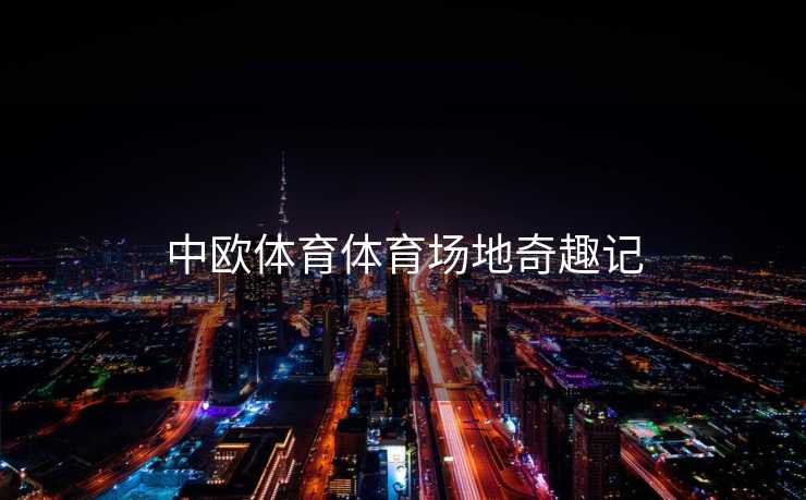 中欧体育体育场地奇趣记
