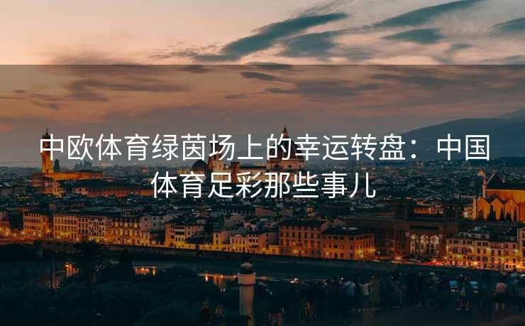 中欧体育绿茵场上的幸运转盘：中国体育足彩那些事儿