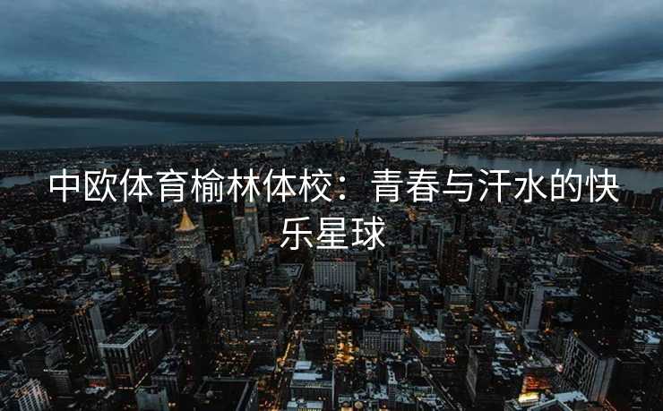 中欧体育榆林体校：青春与汗水的快乐星球