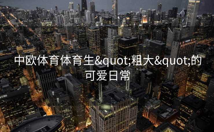 中欧体育体育生"粗大"的可爱日常