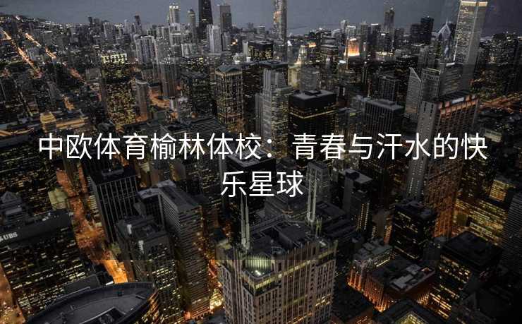 中欧体育榆林体校：青春与汗水的快乐星球