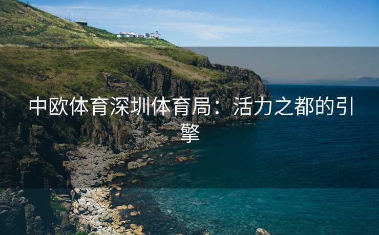 中欧体育深圳体育局：活力之都的引擎
