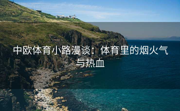 中欧体育小路漫谈：体育里的烟火气与热血