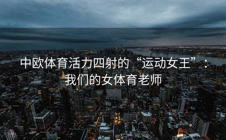 中欧体育活力四射的“运动女王”：我们的女体育老师