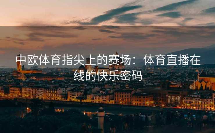 中欧体育指尖上的赛场：体育直播在线的快乐密码