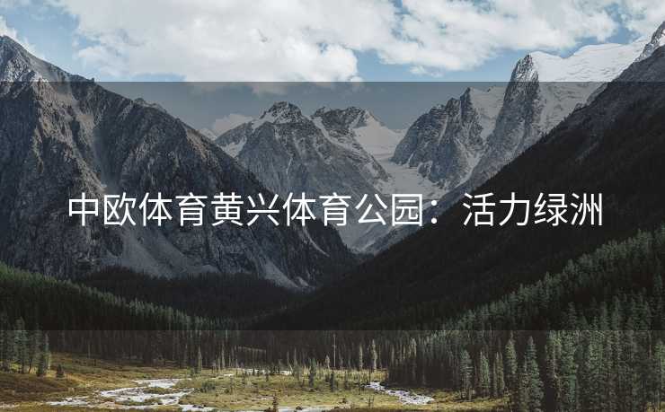 中欧体育黄兴体育公园：活力绿洲