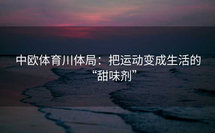 中欧体育川体局：把运动变成生活的“甜味剂”