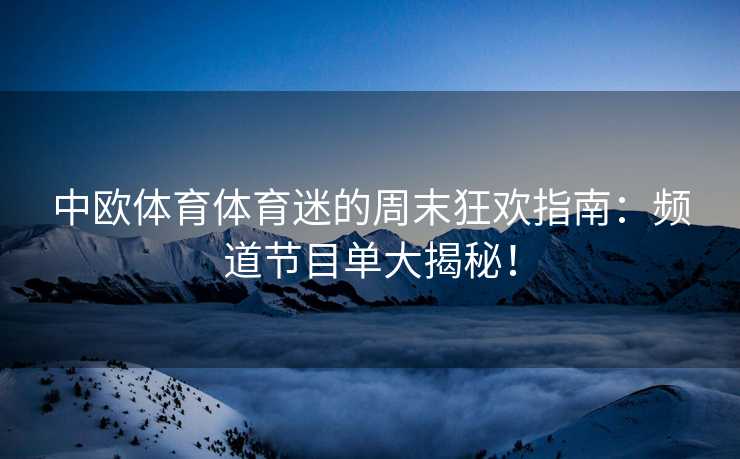中欧体育体育迷的周末狂欢指南：频道节目单大揭秘！