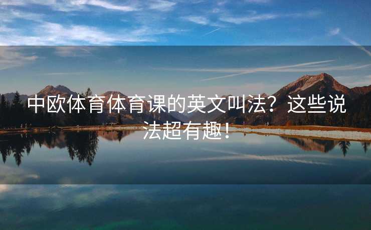 中欧体育体育课的英文叫法？这些说法超有趣！