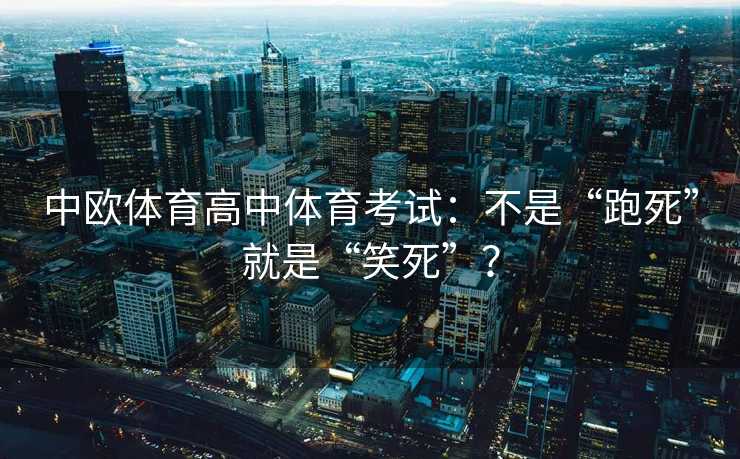 中欧体育高中体育考试：不是“跑死”就是“笑死”？