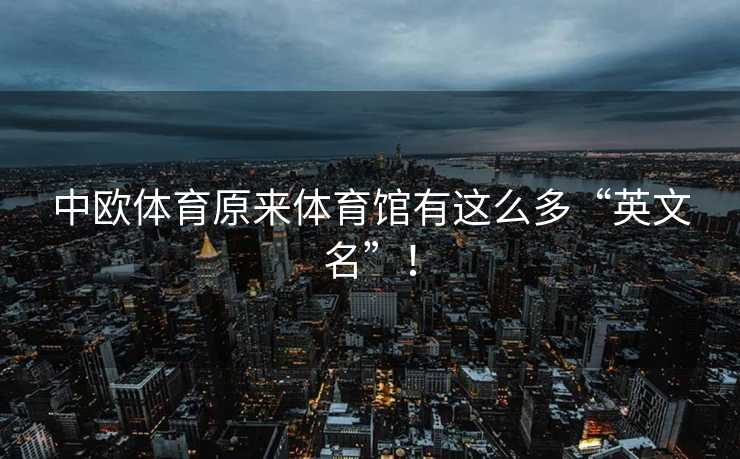 中欧体育原来体育馆有这么多“英文名”！