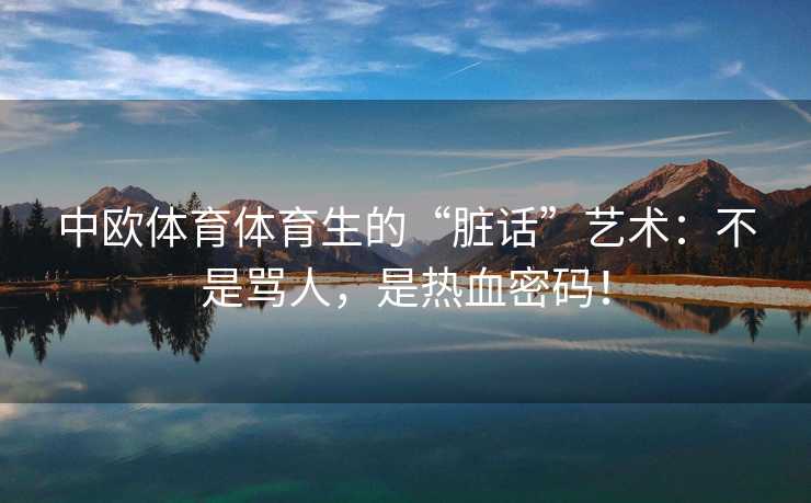 中欧体育体育生的“脏话”艺术：不是骂人，是热血密码！