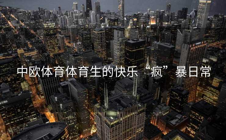 中欧体育体育生的快乐“疯”暴日常