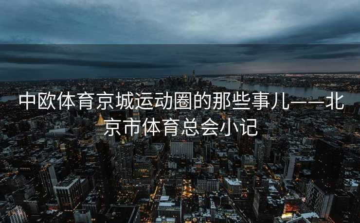 中欧体育京城运动圈的那些事儿——北京市体育总会小记