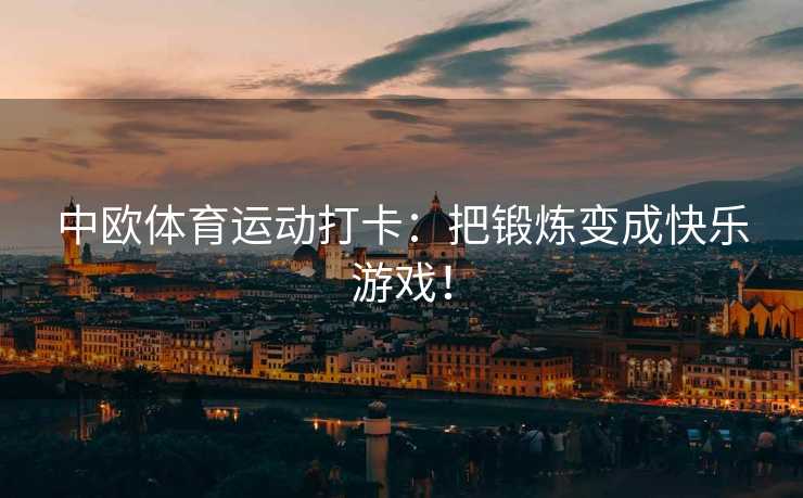 中欧体育运动打卡：把锻炼变成快乐游戏！