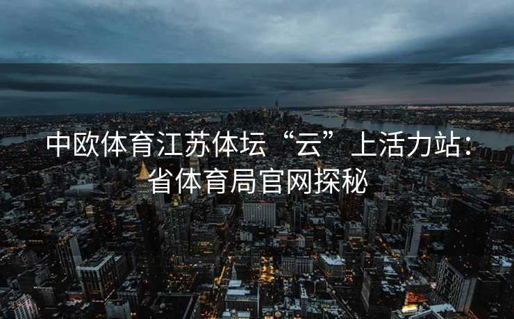 中欧体育江苏体坛“云”上活力站：省体育局官网探秘