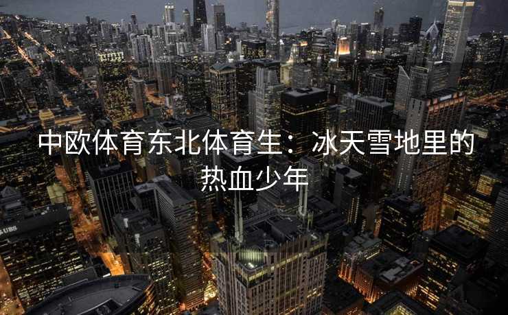 中欧体育东北体育生：冰天雪地里的热血少年