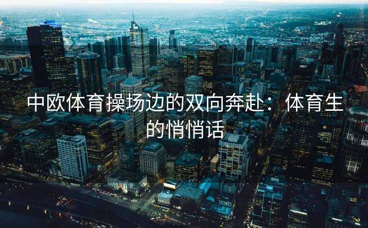 中欧体育操场边的双向奔赴：体育生的悄悄话