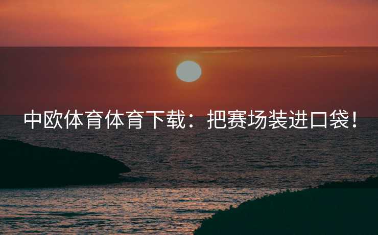 中欧体育体育下载：把赛场装进口袋！