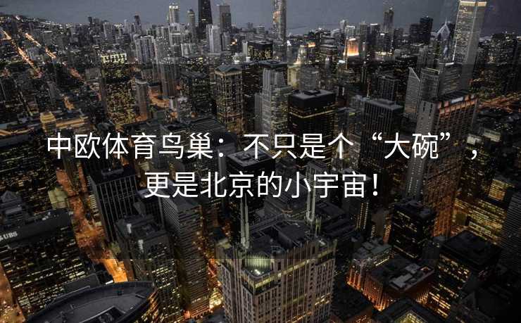 中欧体育鸟巢：不只是个“大碗”，更是北京的小宇宙！