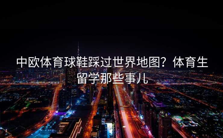 中欧体育球鞋踩过世界地图？体育生留学那些事儿
