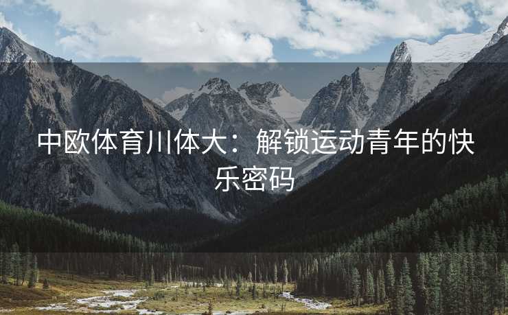 中欧体育川体大：解锁运动青年的快乐密码