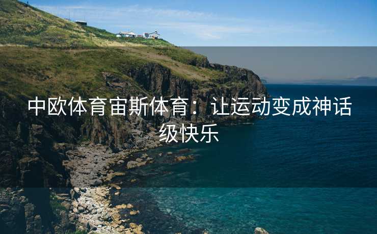 中欧体育宙斯体育：让运动变成神话级快乐