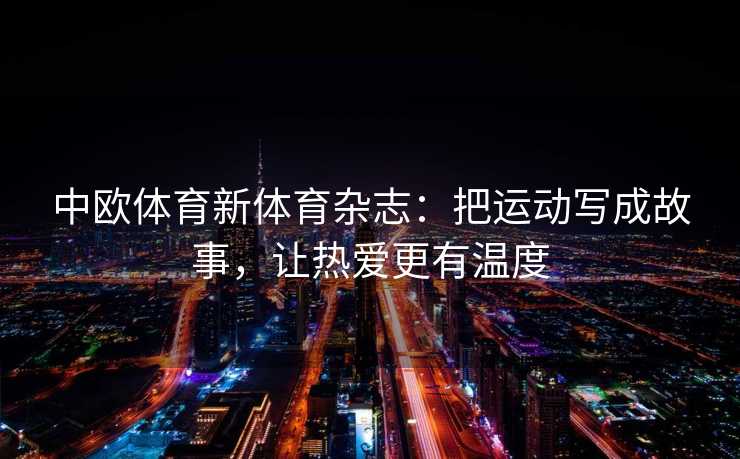中欧体育新体育杂志：把运动写成故事，让热爱更有温度