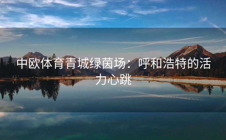 中欧体育青城绿茵场：呼和浩特的活力心跳