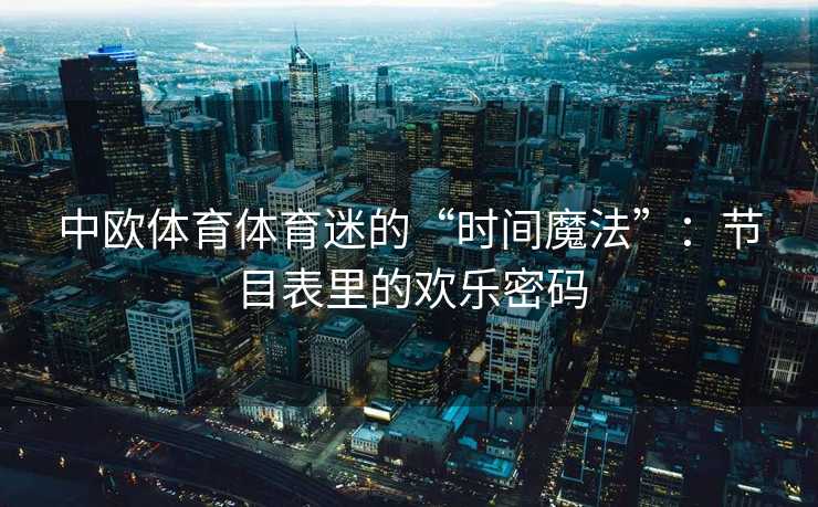 中欧体育体育迷的“时间魔法”：节目表里的欢乐密码