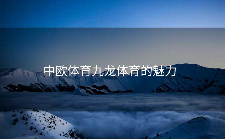 中欧体育九龙体育的魅力  