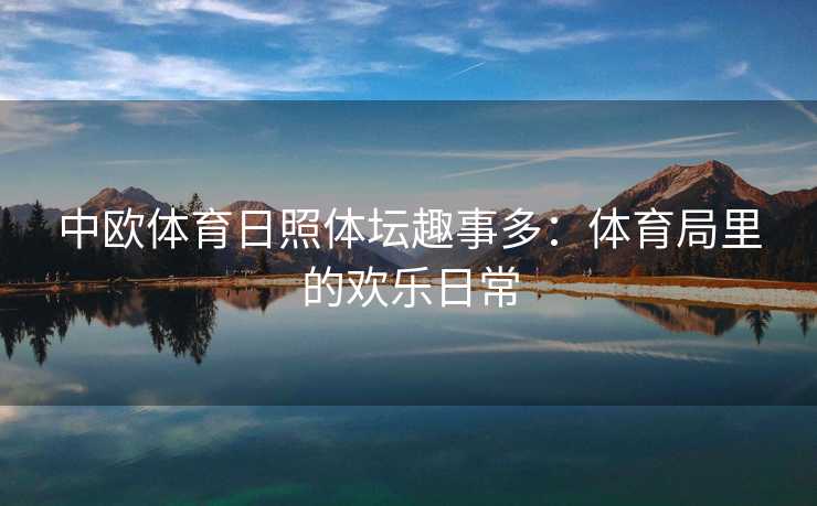 中欧体育日照体坛趣事多：体育局里的欢乐日常