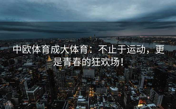 中欧体育成大体育：不止于运动，更是青春的狂欢场！