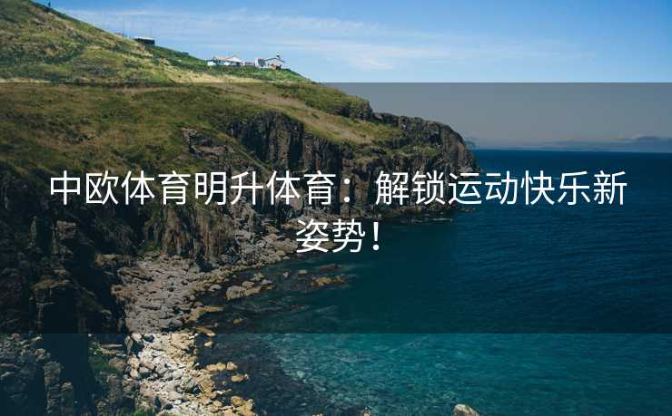 中欧体育明升体育：解锁运动快乐新姿势！