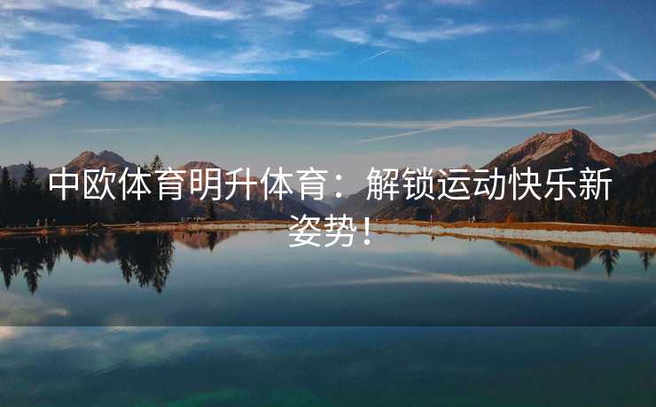 中欧体育明升体育：解锁运动快乐新姿势！