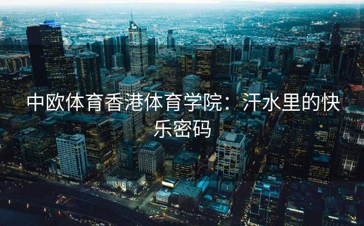中欧体育香港体育学院：汗水里的快乐密码