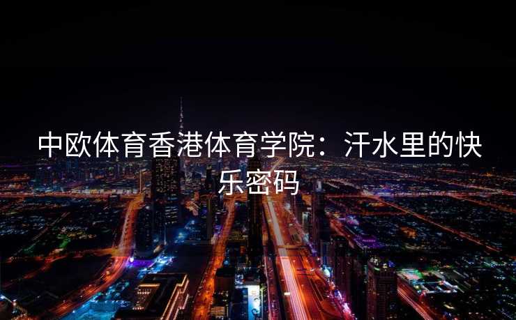 中欧体育香港体育学院：汗水里的快乐密码