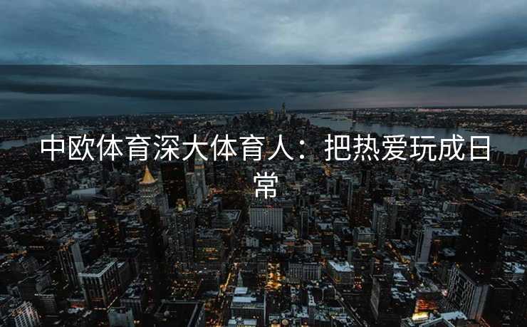 中欧体育深大体育人：把热爱玩成日常