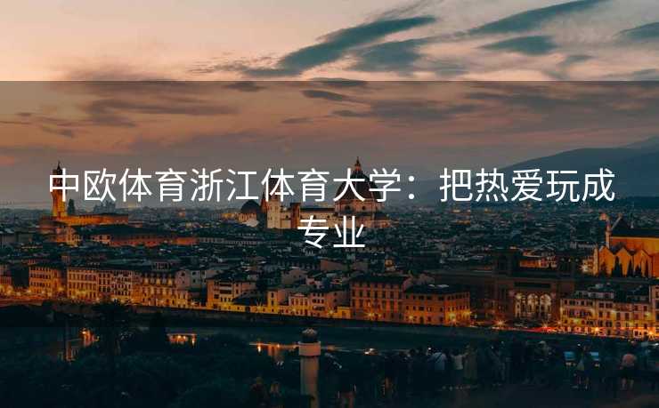中欧体育浙江体育大学：把热爱玩成专业