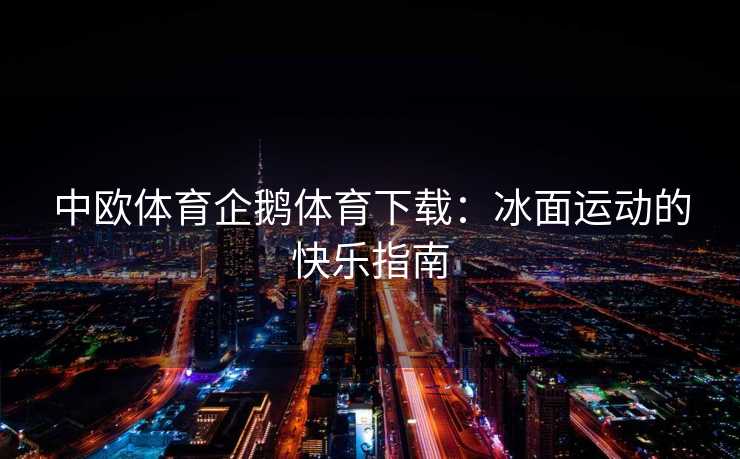 中欧体育企鹅体育下载：冰面运动的快乐指南