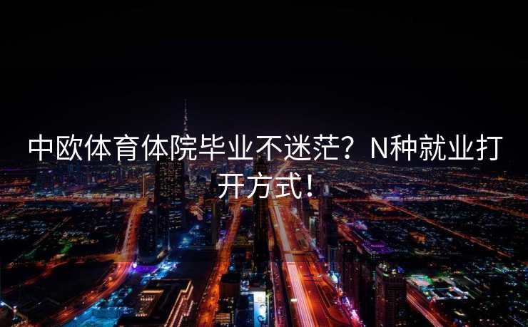 中欧体育体院毕业不迷茫？N种就业打开方式！