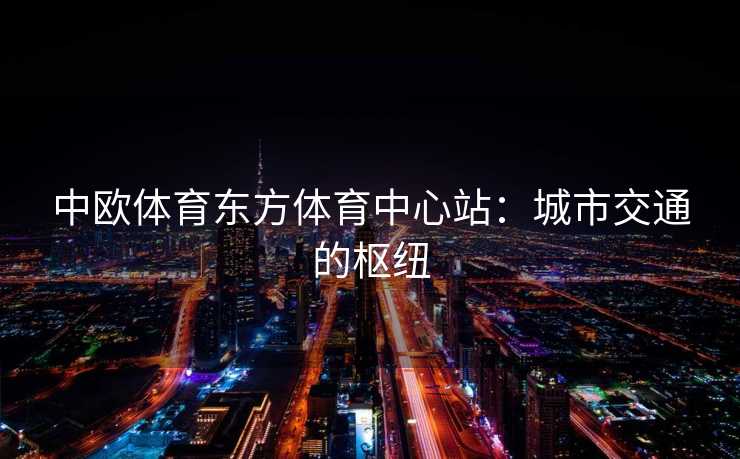 中欧体育东方体育中心站：城市交通的枢纽
